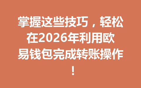 掌握这些技巧，轻松在2026年利用欧易钱包完成转账操作！ 一