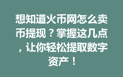 想知道火币网怎么卖币提现?掌握这几点,让你轻松提取数字资产! 一
