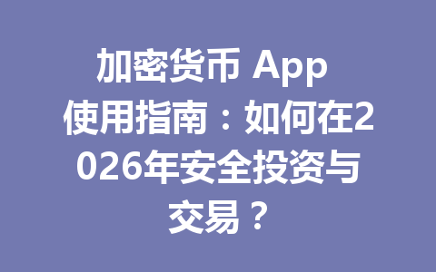 加密货币 App 使用指南:如何在2026年安全投资与交易? 一