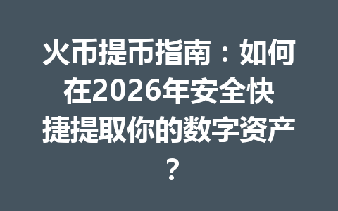 火币提币指南:如何在2026年安全快捷提取你的数字资产? 一