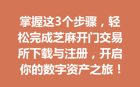 掌握这3个步骤,轻松完成芝麻开门交易所下载与注册,开启你的数字资产之旅! 一