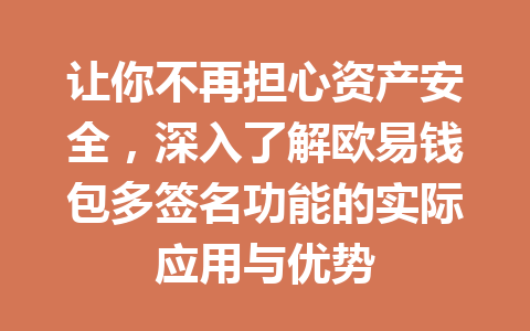 让你不再担心资产安全，深入了解欧易钱包多签名功能的实际应用与优势 一