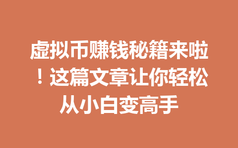 虚拟币赚钱秘籍来啦!这篇文章让你轻松从小白变高手 一