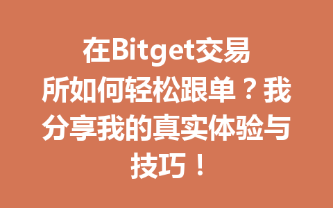 在Bitget交易所如何轻松跟单?我分享我的真实体验与技巧! 一