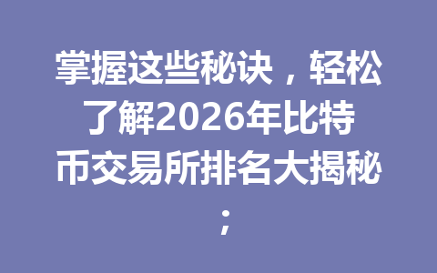 掌握这些秘诀,轻松了解2026年比特币交易所排名大揭秘; 一