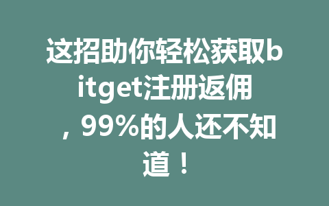 这招助你轻松获取bitget注册返佣,99%的人还不知道! 一