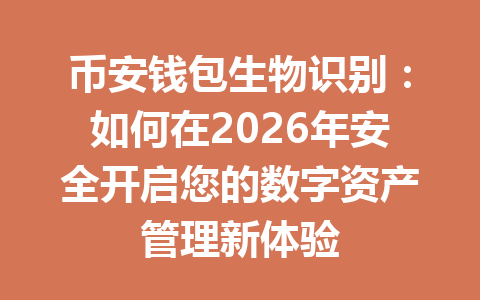 币安钱包生物识别:如何在2026年安全开启您的数字资产管理新体验 一