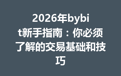 2026年bybit新手指南:你必须了解的交易基础和技巧 一