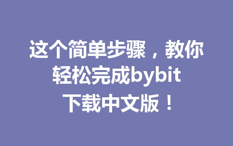 这个简单步骤,教你轻松完成bybit下载中文版! 一
