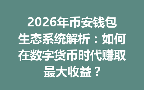 2026年币安钱包生态系统解析:如何在数字货币时代赚取最大收益? 一