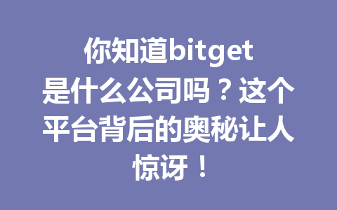 你知道bitget是什么公司吗?这个平台背后的奥秘让人惊讶! 一