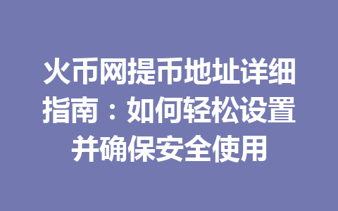 火币网提币地址详细指南:如何轻松设置并确保安全使用 一
