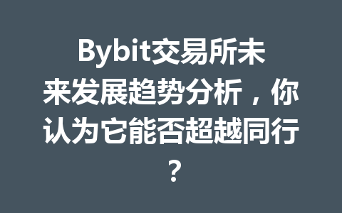 Bybit交易所未来发展趋势分析，你认为它能否超越同行？ 一