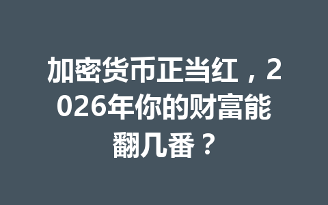 加密货币正当红,2026年你的财富能翻几番? 一