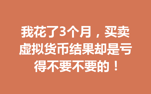 我花了3个月，买卖虚拟货币结果却是亏得不要不要的！ 一