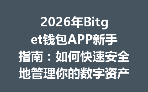 2026年Bitget钱包APP新手指南:如何快速安全地管理你的数字资产 一