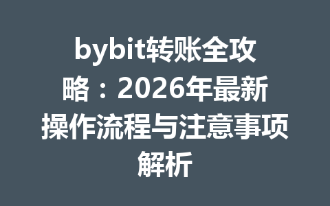 bybit转账全攻略：2026年最新操作流程与注意事项解析 一