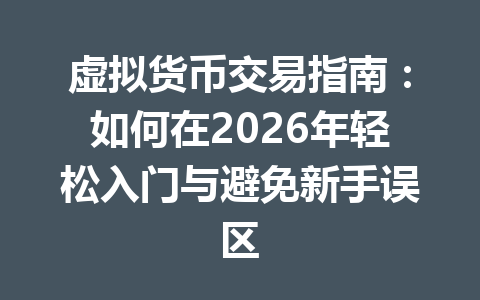 虚拟货币交易指南：如何在2026年轻松入门与避免新手误区 一