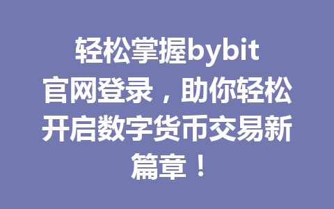 轻松掌握bybit官网登录,助你轻松开启数字货币交易新篇章! 一