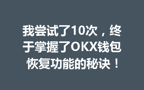 我尝试了10次,终于掌握了OKX钱包恢复功能的秘诀! 一