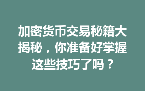 加密货币交易秘籍大揭秘,你准备好掌握这些技巧了吗? 一