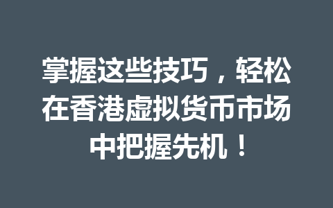 掌握这些技巧,轻松在香港虚拟货币市场中把握先机! 一