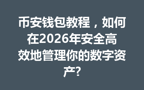 币安钱包教程，如何在2026年安全高效地管理你的数字资产? 一