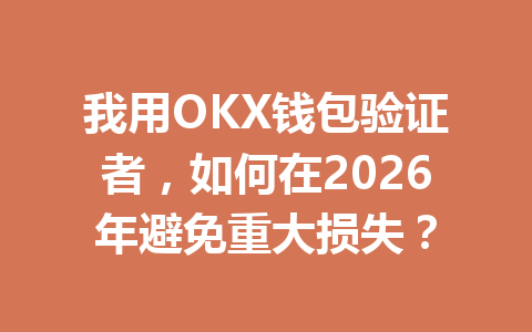 我用OKX钱包验证者,如何在2026年避免重大损失? 一
