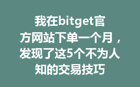 我在bitget官方网站下单一个月,发现了这5个不为人知的交易技巧 一