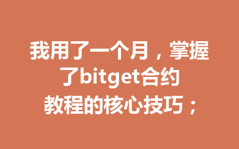 我用了一个月,掌握了bitget合约教程的核心技巧; 一