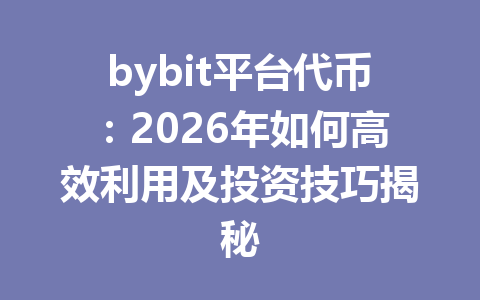 bybit平台代币:2026年如何高效利用及投资技巧揭秘 一