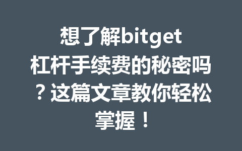 想了解bitget杠杆手续费的秘密吗?这篇文章教你轻松掌握! 一
