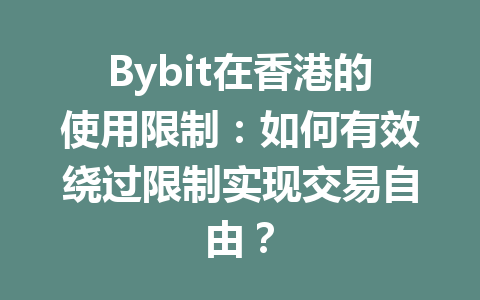 Bybit在香港的使用限制:如何有效绕过限制实现交易自由? 一
