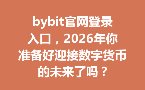 bybit官网登录入口,2026年你准备好迎接数字货币的未来了吗? 一