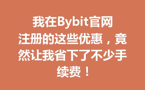 我在Bybit官网注册的这些优惠,竟然让我省下了不少手续费! 一