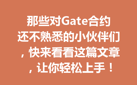 那些对Gate合约还不熟悉的小伙伴们,快来看看这篇文章,让你轻松上手! 一