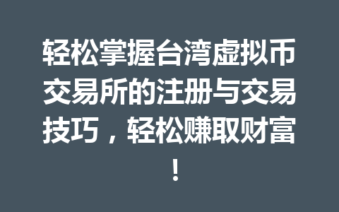 轻松掌握台湾虚拟币交易所的注册与交易技巧,轻松赚取财富! 一
