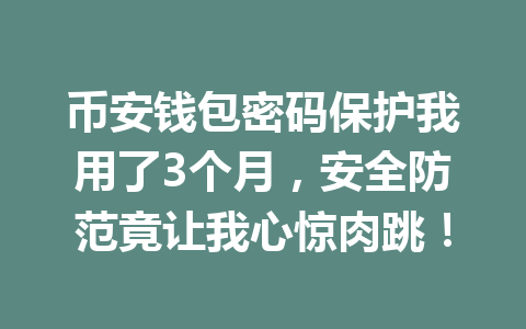 币安钱包密码保护我用了3个月,安全防范竟让我心惊肉跳! 一