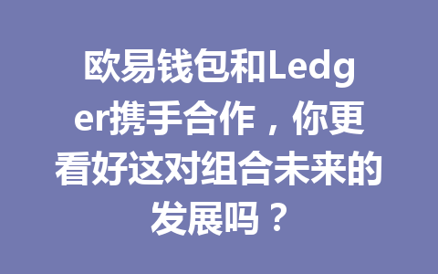 欧易钱包和Ledger携手合作,你更看好这对组合未来的发展吗? 一