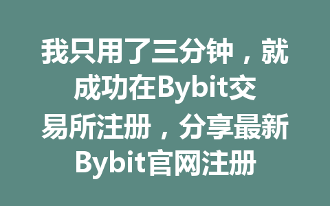 我只用了三分钟,就成功在Bybit交易所注册,分享最新Bybit官网注册步骤详解! 一