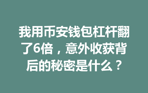 我用币安钱包杠杆翻了6倍,意外收获背后的秘密是什么? 一