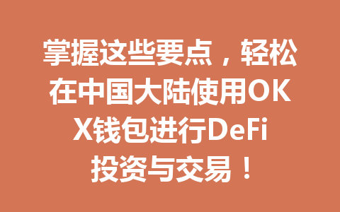 掌握这些要点,轻松在中国大陆使用OKX钱包进行DeFi投资与交易! 一