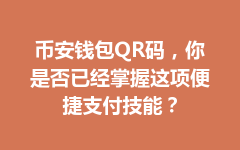 币安钱包QR码,你是否已经掌握这项便捷支付技能? 一