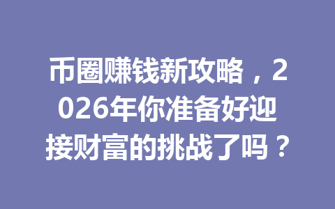 币圈赚钱新攻略,2026年你准备好迎接财富的挑战了吗? 一