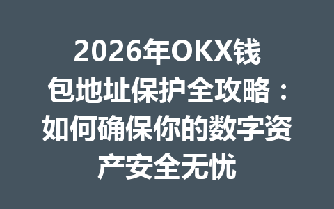 2026年OKX钱包地址保护全攻略：如何确保你的数字资产安全无忧 一