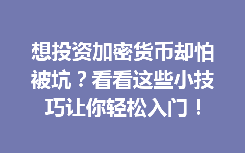 想投资加密货币却怕被坑？看看这些小技巧让你轻松入门！ 一