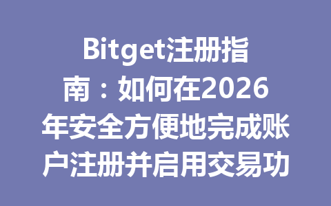 Bitget注册指南:如何在2026年安全方便地完成账户注册并启用交易功能 一