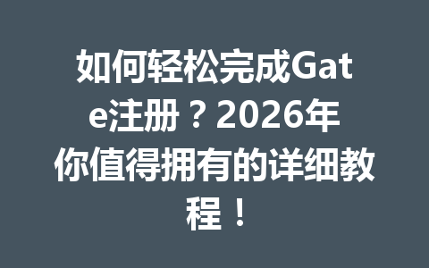 如何轻松完成Gate注册?2026年你值得拥有的详细教程! 一