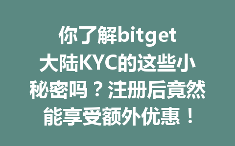 你了解bitget大陆KYC的这些小秘密吗？注册后竟然能享受额外优惠！ 一