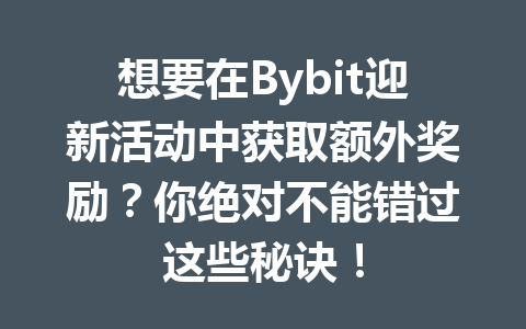 想要在Bybit迎新活动中获取额外奖励？你绝对不能错过这些秘诀！ 一